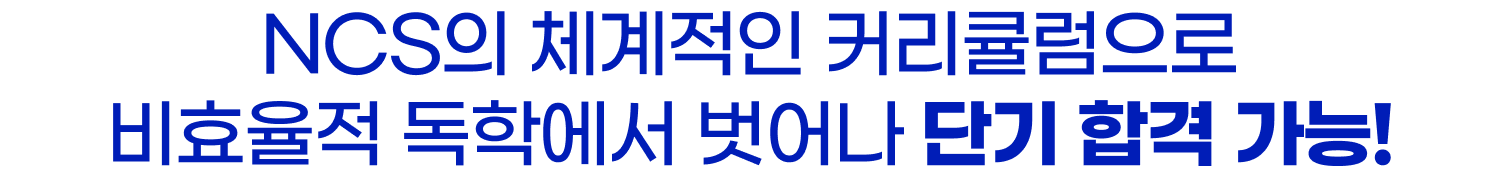 NCS의 체계적인 커리큘럼으로 비효율적 독학에서 벗어나 단기 합격 가능!
